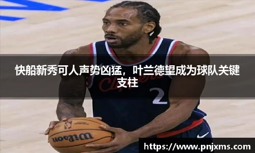 快船新秀可人声势凶猛，叶兰德望成为球队关键支柱