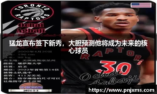 猛龙宣布签下新秀，大胆预测他将成为未来的核心球员