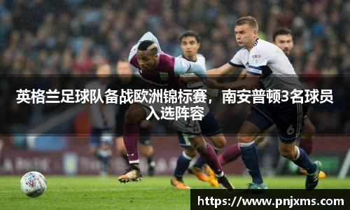 英格兰足球队备战欧洲锦标赛，南安普顿3名球员入选阵容