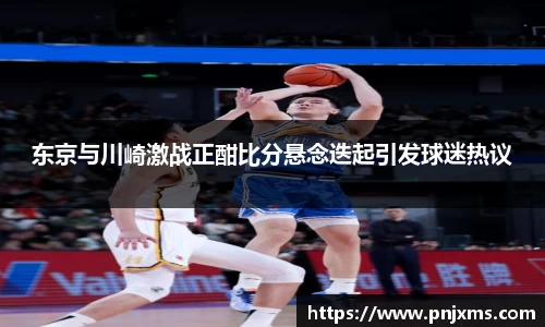 东京与川崎激战正酣比分悬念迭起引发球迷热议