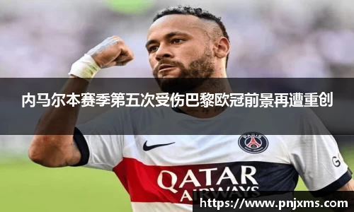 内马尔本赛季第五次受伤巴黎欧冠前景再遭重创