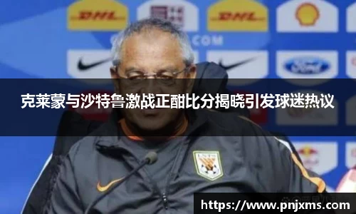 克莱蒙与沙特鲁激战正酣比分揭晓引发球迷热议