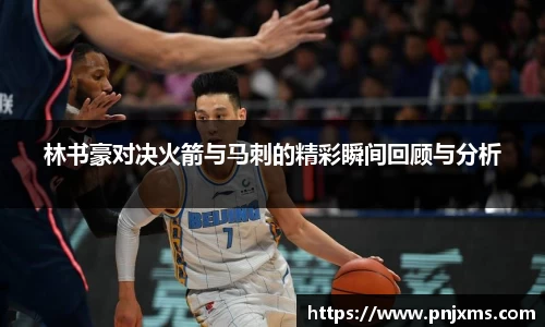 林书豪对决火箭与马刺的精彩瞬间回顾与分析