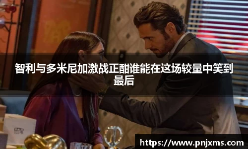 智利与多米尼加激战正酣谁能在这场较量中笑到最后