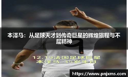 本泽马：从足球天才到传奇巨星的辉煌旅程与不屈精神