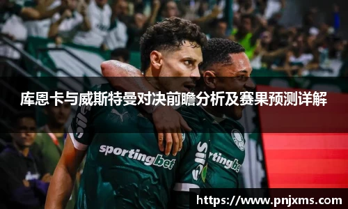 库恩卡与威斯特曼对决前瞻分析及赛果预测详解