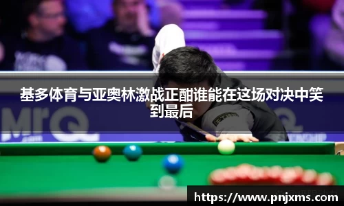 基多体育与亚奥林激战正酣谁能在这场对决中笑到最后