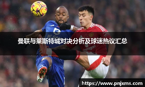 曼联与莱斯特城对决分析及球迷热议汇总