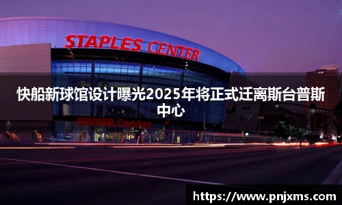 快船新球馆设计曝光2025年将正式迁离斯台普斯中心