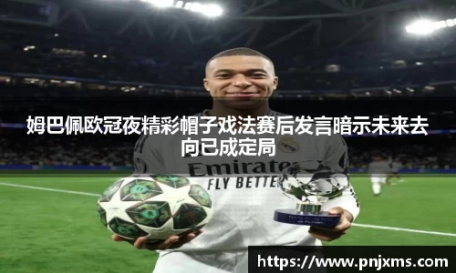姆巴佩欧冠夜精彩帽子戏法赛后发言暗示未来去向已成定局
