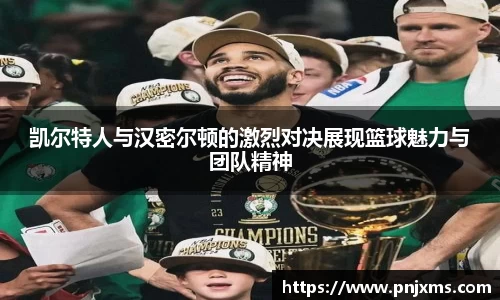 凯尔特人与汉密尔顿的激烈对决展现篮球魅力与团队精神