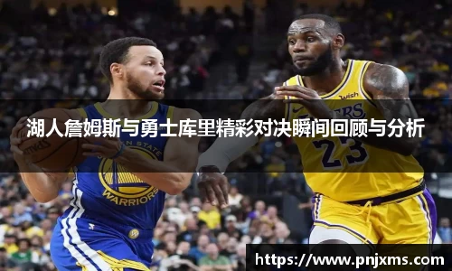 湖人詹姆斯与勇士库里精彩对决瞬间回顾与分析