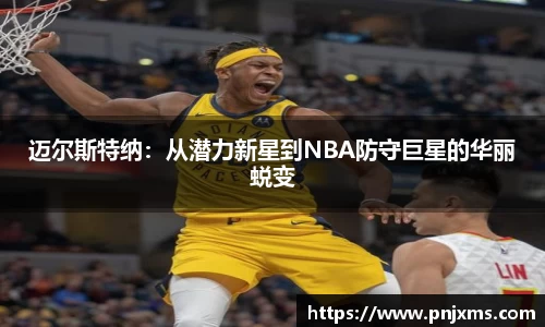 迈尔斯特纳：从潜力新星到NBA防守巨星的华丽蜕变