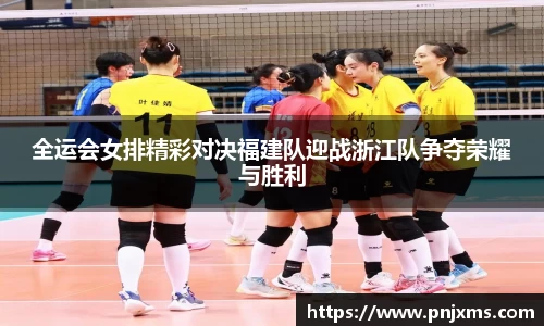全运会女排精彩对决福建队迎战浙江队争夺荣耀与胜利