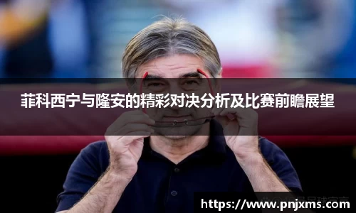 菲科西宁与隆安的精彩对决分析及比赛前瞻展望