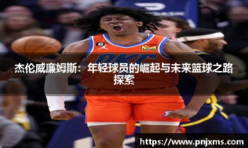 杰伦威廉姆斯：年轻球员的崛起与未来篮球之路探索