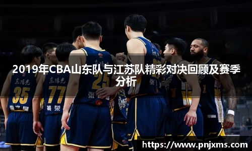 2019年CBA山东队与江苏队精彩对决回顾及赛季分析