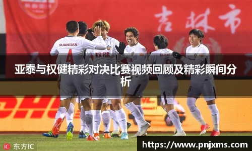 亚泰与权健精彩对决比赛视频回顾及精彩瞬间分析
