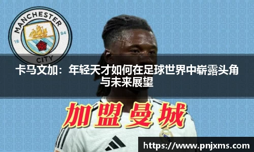 卡马文加：年轻天才如何在足球世界中崭露头角与未来展望