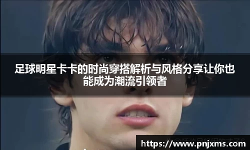 足球明星卡卡的时尚穿搭解析与风格分享让你也能成为潮流引领者