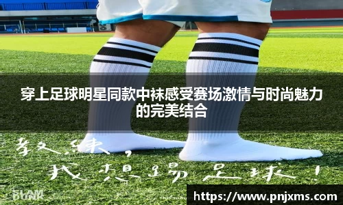 穿上足球明星同款中袜感受赛场激情与时尚魅力的完美结合