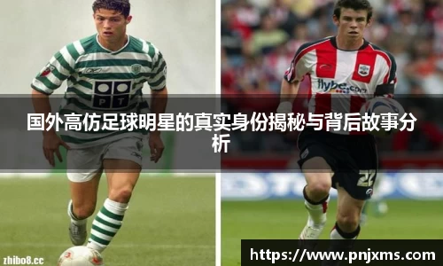 国外高仿足球明星的真实身份揭秘与背后故事分析